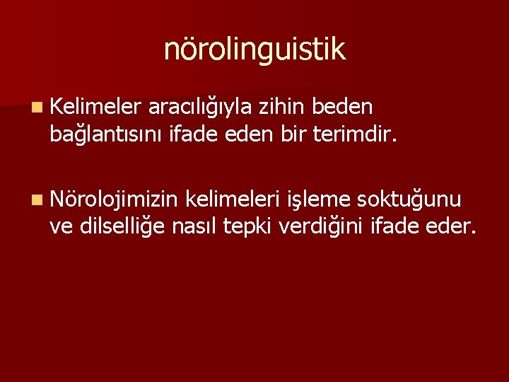 nörolinguistik n Kelimeler aracılığıyla zihin beden bağlantısını ifade eden bir terimdir. n Nörolojimizin kelimeleri