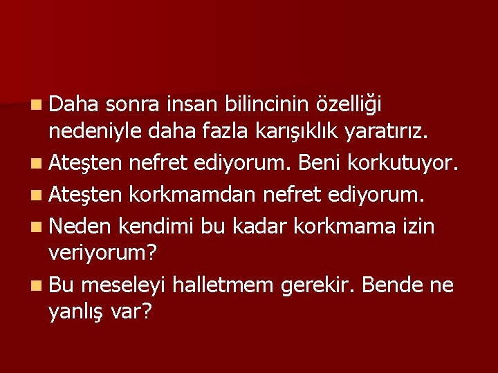 n Daha sonra insan bilincinin özelliği nedeniyle daha fazla karışıklık yaratırız. n Ateşten nefret