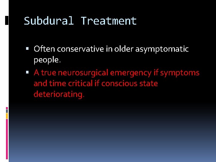 Subdural Treatment Often conservative in older asymptomatic people. A true neurosurgical emergency if symptoms