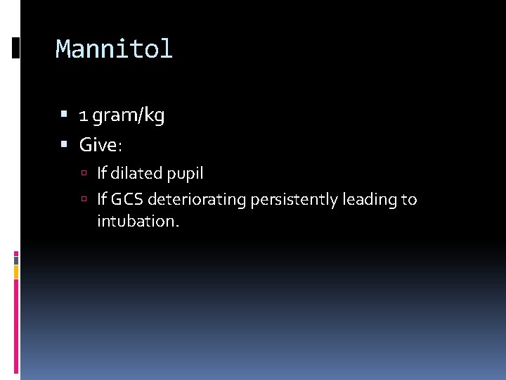 Mannitol 1 gram/kg Give: If dilated pupil If GCS deteriorating persistently leading to intubation.