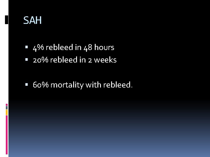 SAH 4% rebleed in 48 hours 20% rebleed in 2 weeks 60% mortality with