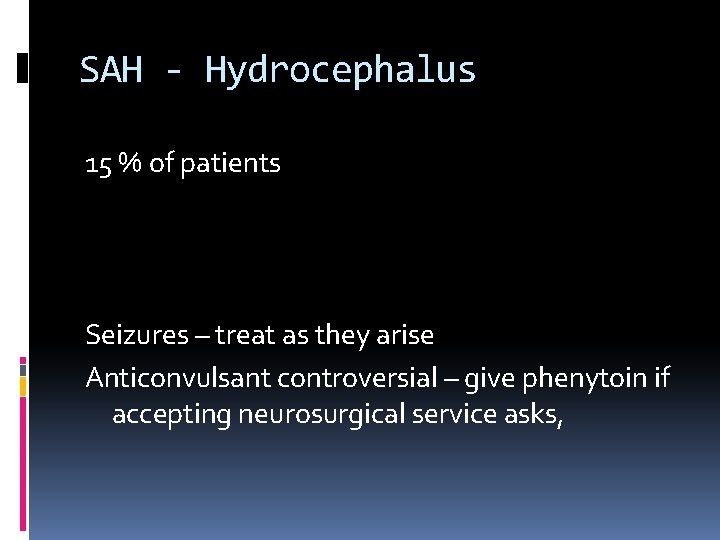 SAH - Hydrocephalus 15 % of patients Seizures – treat as they arise Anticonvulsant