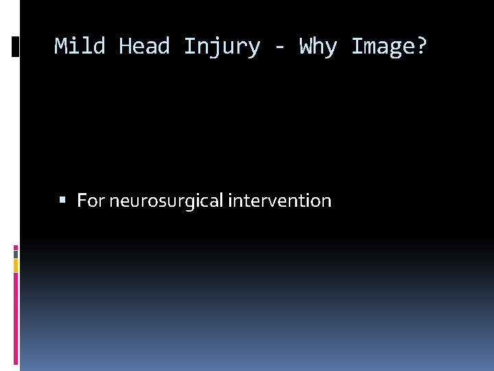 Mild Head Injury - Why Image? For neurosurgical intervention 