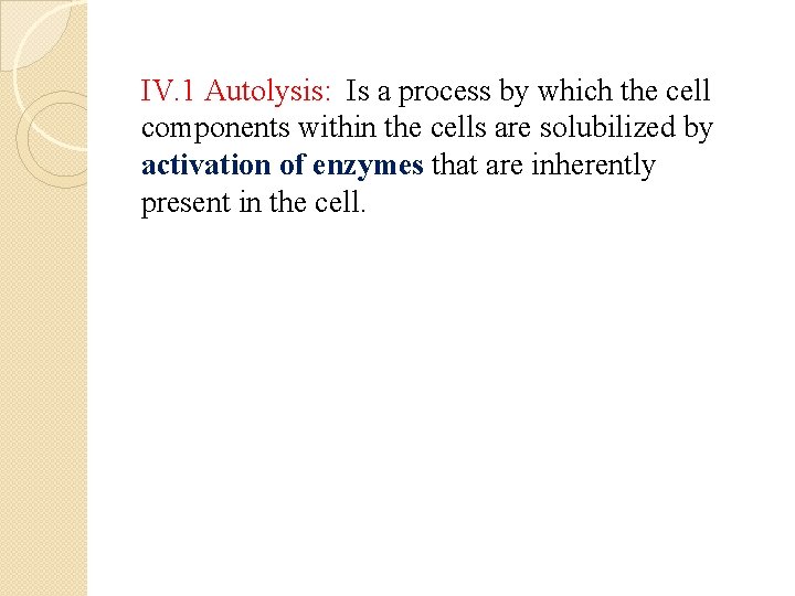 IV. 1 Autolysis: Is a process by which the cell components within the cells