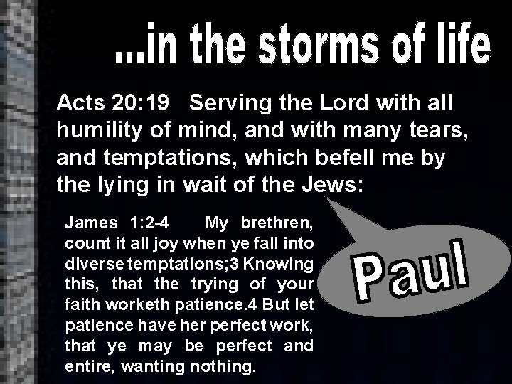 Acts 20: 19 Serving the Lord with all humility of mind, and with many