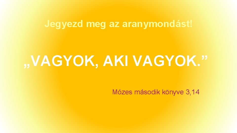 Jegyezd meg az aranymondást! „VAGYOK, AKI VAGYOK. ” Mózes második könyve 3, 14 