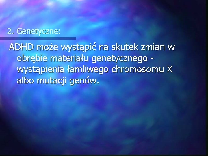 2. Genetyczne: ADHD może wystąpić na skutek zmian w obrębie materiału genetycznego - wystąpienia