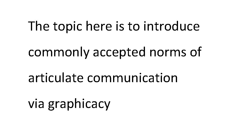 The topic here is to introduce commonly accepted norms of articulate communication via graphicacy