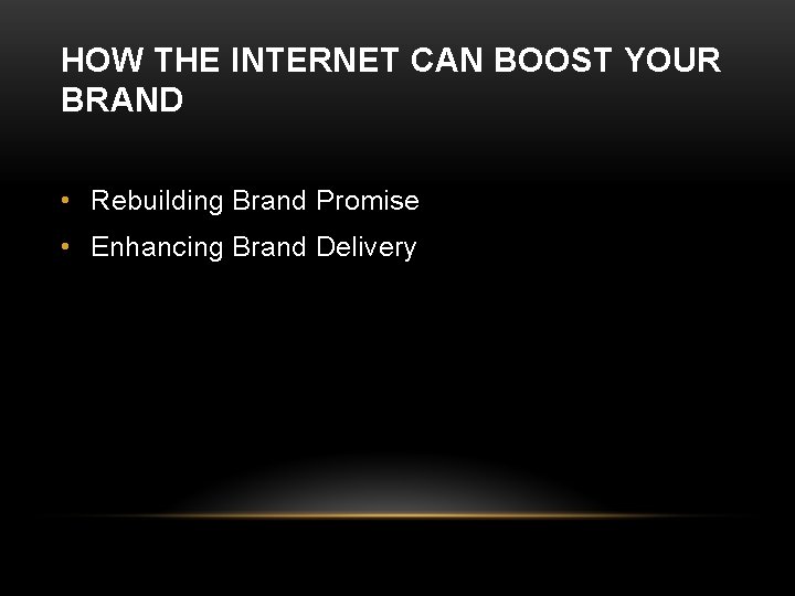 HOW THE INTERNET CAN BOOST YOUR BRAND • Rebuilding Brand Promise • Enhancing Brand