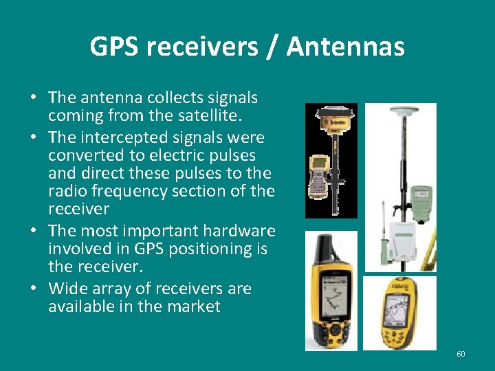 GPS receivers / Antennas • The antenna collects signals coming from the satellite. •