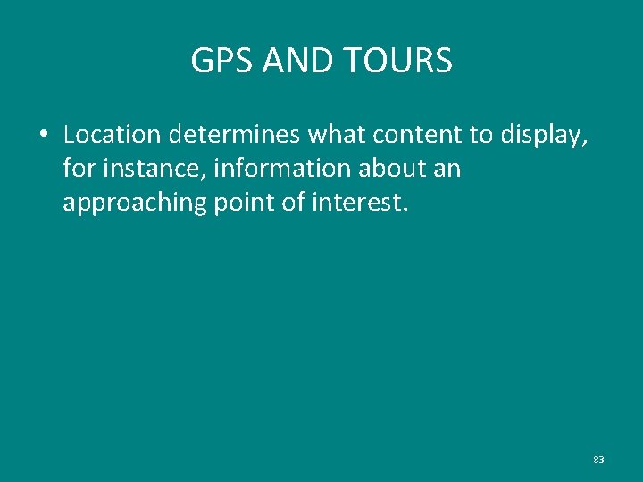 GPS AND TOURS • Location determines what content to display, for instance, information about