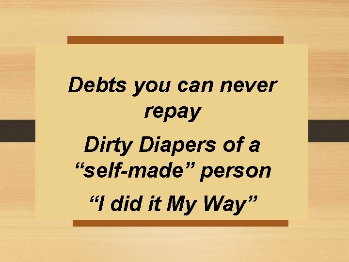 Debts you can never repay Dirty Diapers of a “self-made” person “I did it