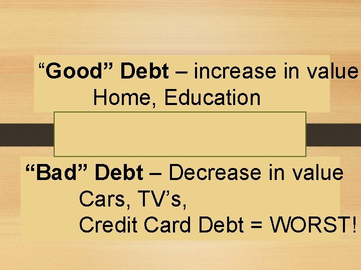 “Good” Debt – increase in value Home, Education “Bad” Debt – Decrease in value