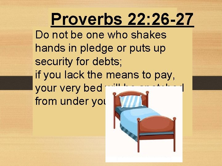 Proverbs 22: 26 -27 Do not be one who shakes hands in pledge or