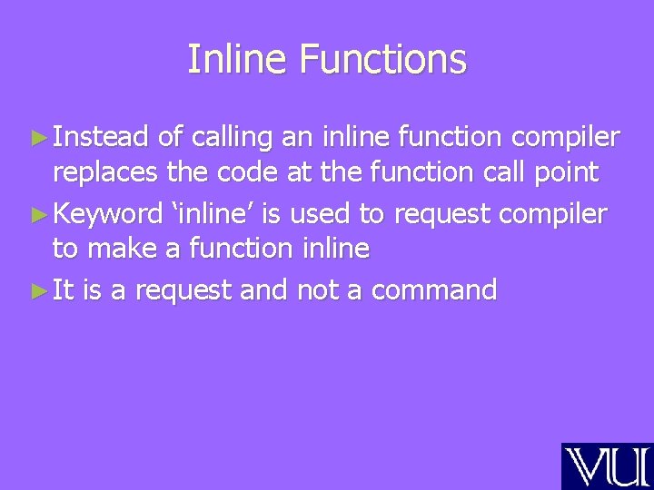 Inline Functions ► Instead of calling an inline function compiler replaces the code at