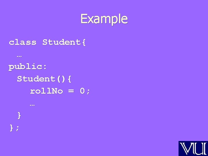 Example class Student{ … public: Student(){ roll. No = 0; … } }; 