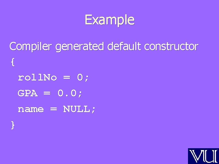 Example Compiler generated default constructor { roll. No = 0; GPA = 0. 0;