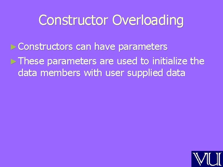 Constructor Overloading ► Constructors can have parameters ► These parameters are used to initialize