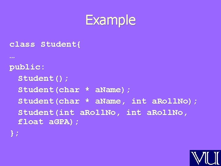 Example class Student{ … public: Student(); Student(char * a. Name, int a. Roll. No);