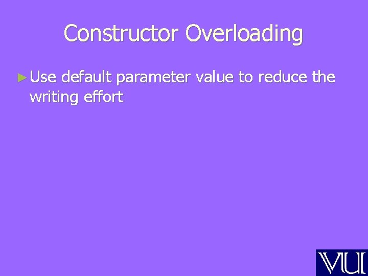 Constructor Overloading ► Use default parameter value to reduce the writing effort 