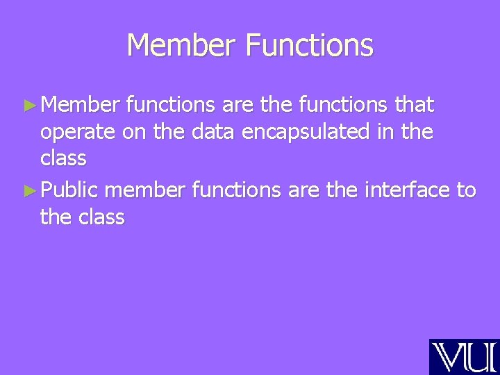 Member Functions ► Member functions are the functions that operate on the data encapsulated