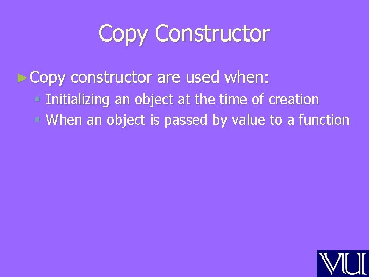Copy Constructor ► Copy constructor are used when: § Initializing an object at the