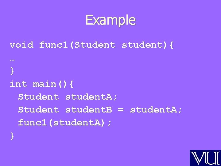 Example void func 1(Student student){ … } int main(){ Student student. A; Student student.