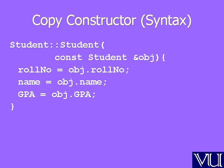 Copy Constructor (Syntax) Student: : Student( const Student &obj){ roll. No = obj. roll.