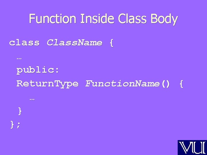 Function Inside Class Body class Class. Name { … public: Return. Type Function. Name()