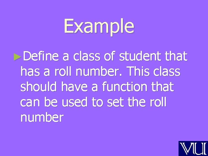 Example ►Define a class of student that has a roll number. This class should