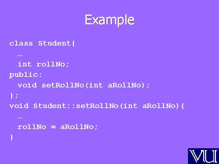 Example class Student{ … int roll. No; public: void set. Roll. No(int a. Roll.
