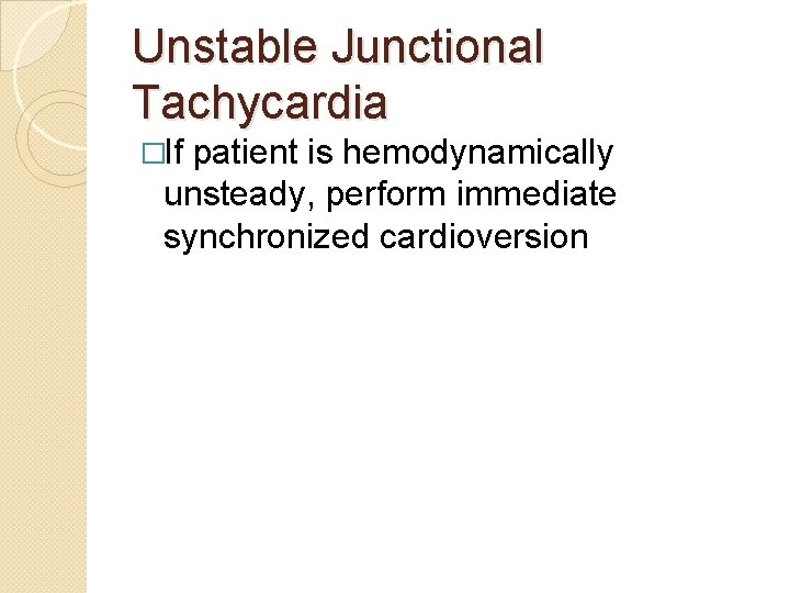 Unstable Junctional Tachycardia �If patient is hemodynamically unsteady, perform immediate synchronized cardioversion 