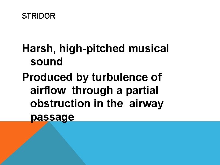 STRIDOR Harsh, high-pitched musical sound Produced by turbulence of airflow through a partial obstruction