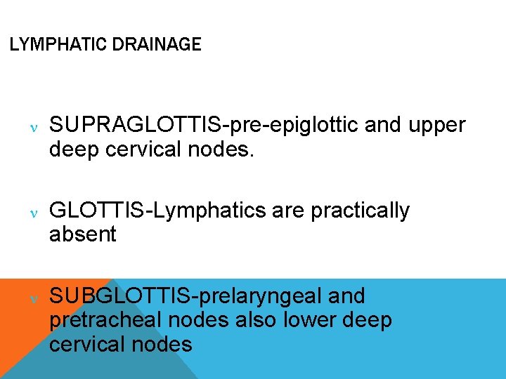 LYMPHATIC DRAINAGE SUPRAGLOTTIS-pre-epiglottic and upper deep cervical nodes. GLOTTIS-Lymphatics are practically absent SUBGLOTTIS-prelaryngeal and
