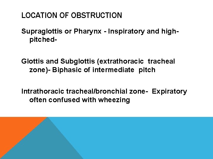 LOCATION OF OBSTRUCTION Supraglottis or Pharynx - Inspiratory and highpitched. Glottis and Subglottis (extrathoracic