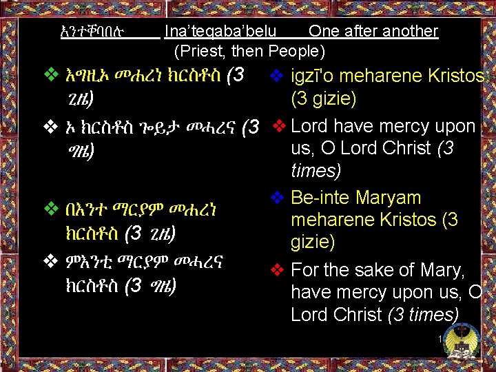 እንተቐባበሉ Ina’teqaba’belu One after another (Priest, then People) ❖ እግዚኦ መሐረነ ክርስቶስ (3 ❖