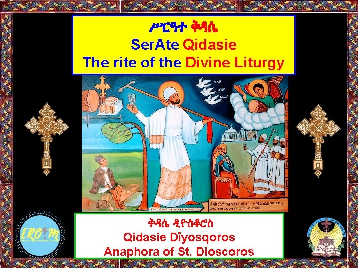 ሥርዓተ ቅዳሴ Ser. Ate Qidasie The rite of the Divine Liturgy ቅዳሴ ዲዮስቆሮስ Qidasie