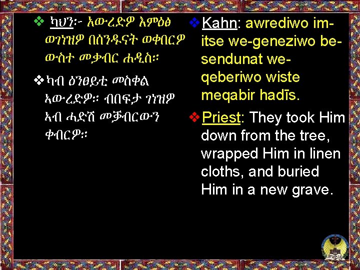 ❖ ካህን፦ አውረድዎ እምዕፅ ❖Kahn: awrediwo imወገነዝዎ በሰንዱናት ወቀበርዎ itse we-geneziwo beውስተ መቃብር ሐዲስ።