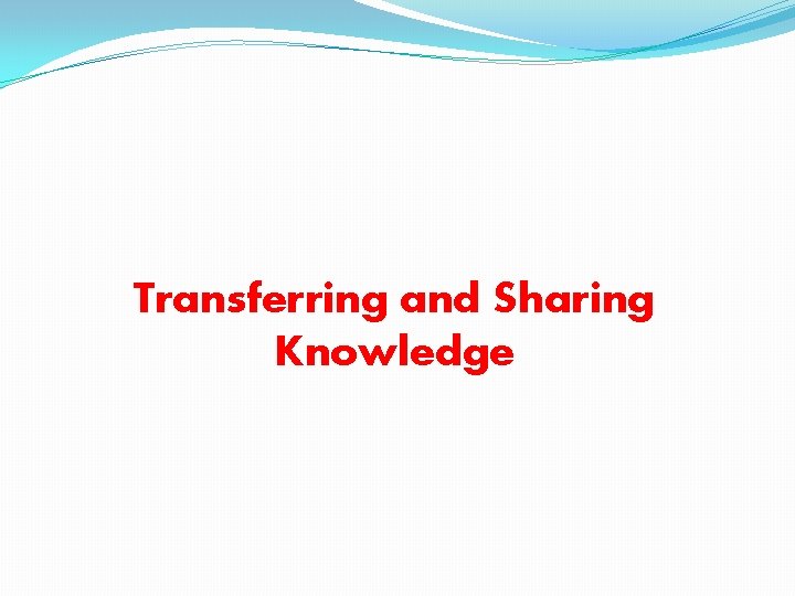 Transferring and Sharing Knowledge 