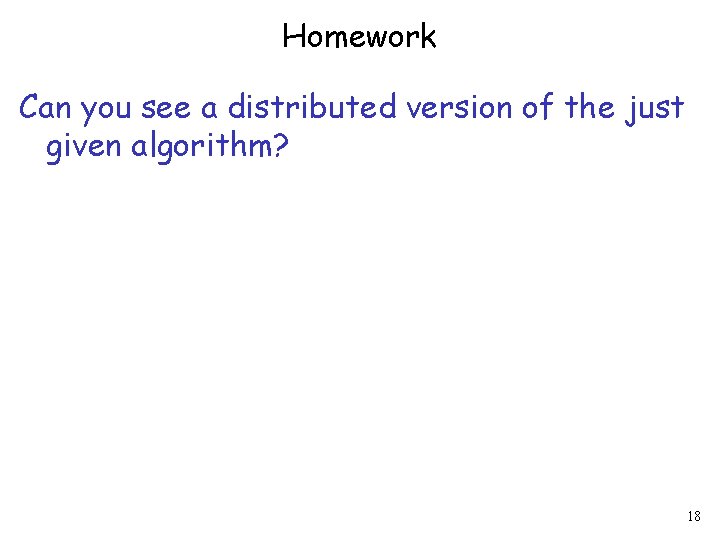 Homework Can you see a distributed version of the just given algorithm? 18 