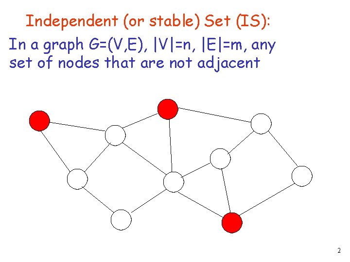 Independent (or stable) Set (IS): In a graph G=(V, E), |V|=n, |E|=m, any set