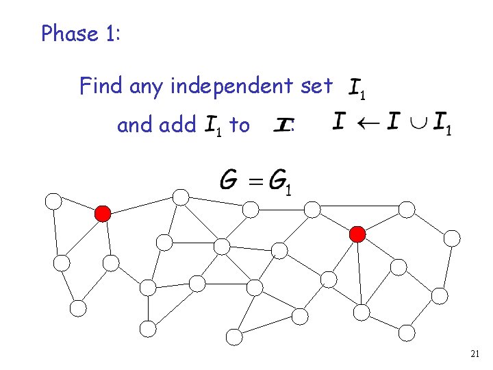 Phase 1: Find any independent set and add to : 21 