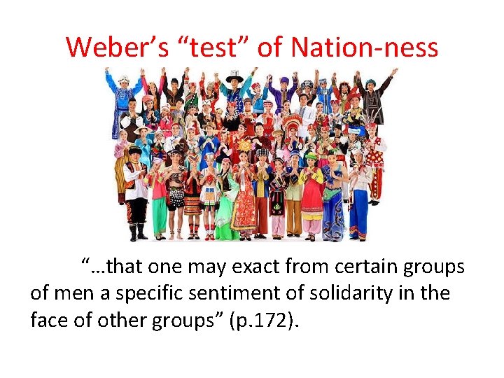 Weber’s “test” of Nation-ness “…that one may exact from certain groups of men a