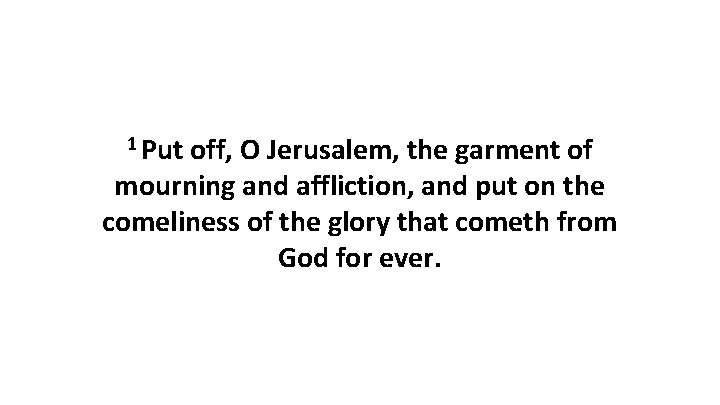 1 Put off, O Jerusalem, the garment of mourning and affliction, and put on