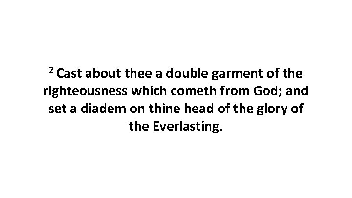 2 Cast about thee a double garment of the righteousness which cometh from God;