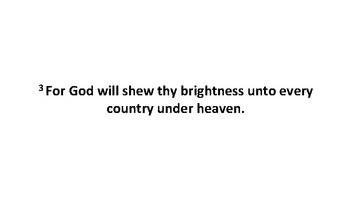 3 For God will shew thy brightness unto every country under heaven. 