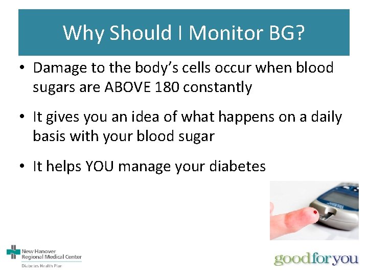 Why Should I Monitor BG? • Damage to the body’s cells occur when blood