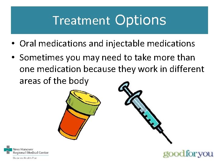 Treatment Options • Oral medications and injectable medications • Sometimes you may need to