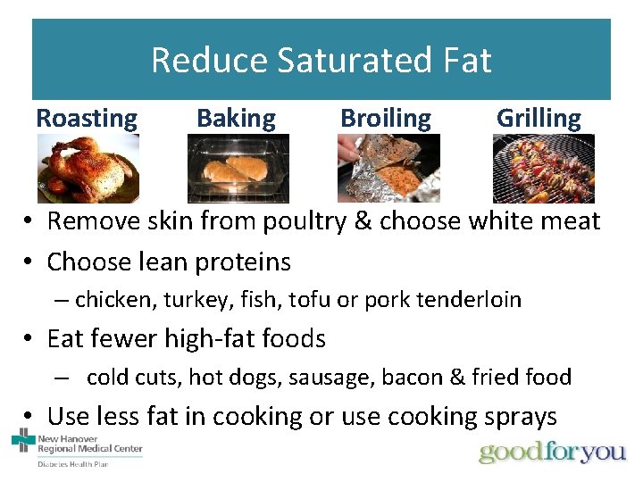 Reduce Saturated Fat Roasting Baking Broiling Grilling • Remove skin from poultry & choose