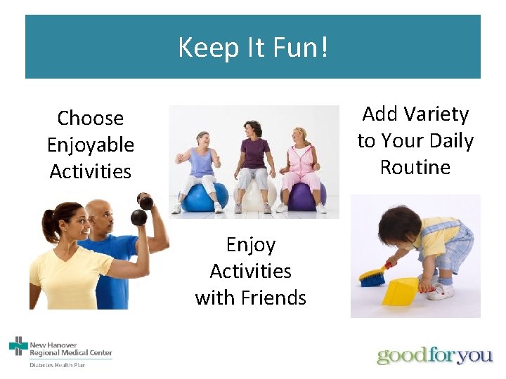 Keep It Fun! Add Variety to Your Daily Routine Choose Enjoyable Activities Enjoy Activities